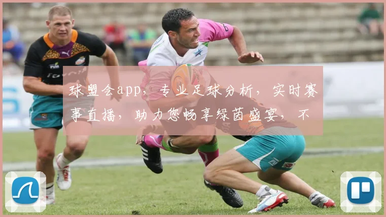 球盟会app，专业足球分析，实时赛事直播，助力您畅享绿茵盛宴，不容错过