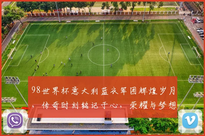 98世界杯意大利蓝衣军团辉煌岁月，传奇时刻铭记于心，荣耀与梦想并存。