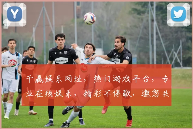 千赢娱乐网址，热门游戏平台，专业在线娱乐，精彩不停歇，邀您共体验，点击即可加入