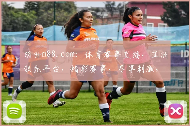 明升m88.com：体育赛事直播，亚洲领先平台，精彩赛事，尽享刺激，不容错过