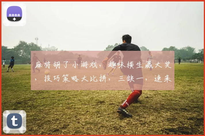 麻将胡了小游戏，趣味横生赢大奖，技巧策略大比拼，三缺一，速来挑战
