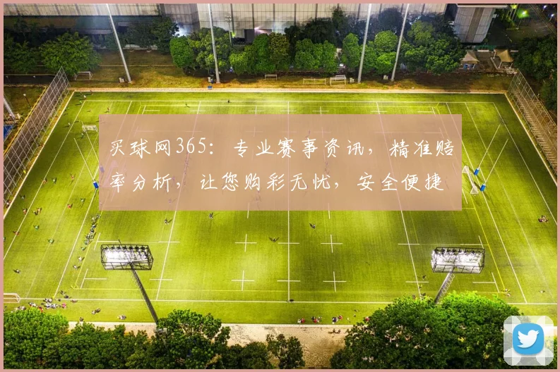买球网365：专业赛事资讯，精准赔率分析，让您购彩无忧，安全便捷，尽享足球乐趣