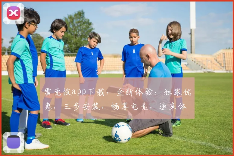 雷竞技app下载，全新体验，独家优惠，三步安装，畅享电竞，速来体验