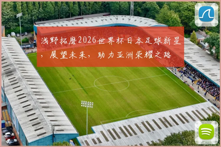 浅野拓磨2026世界杯日本足球新星，展望未来，助力亚洲荣耀之路