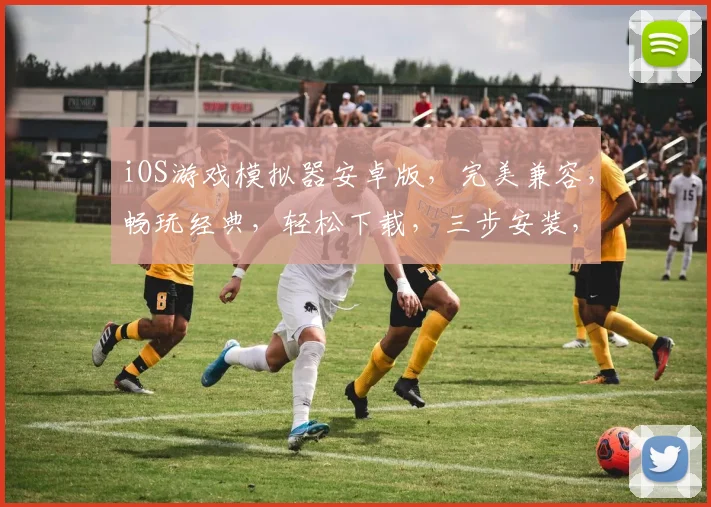 iOS游戏模拟器安卓版，完美兼容，畅玩经典，轻松下载，三步安装，体验非凡