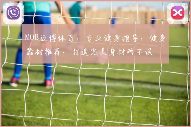 MOB迈博体育，专业健身指导，健身器材推荐，打造完美身材两不误